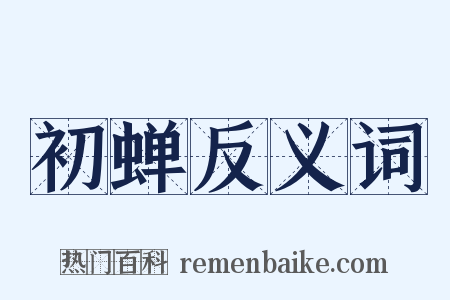 初蝉反义词是什么意思的图片